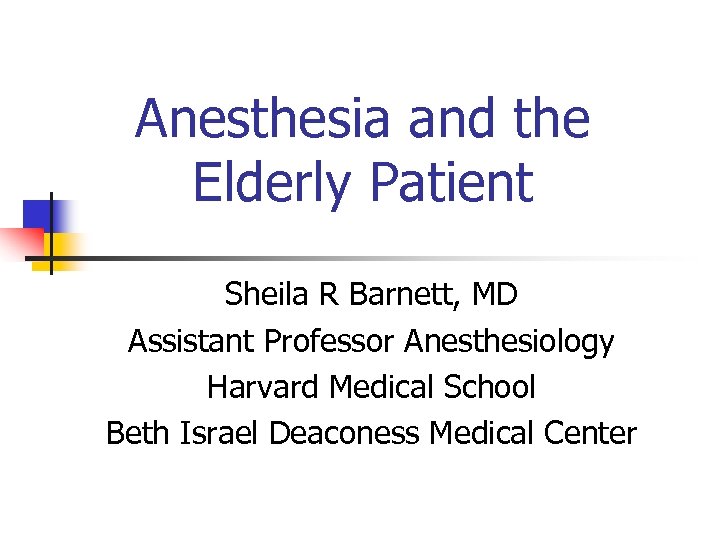 Anesthesia and the Elderly Patient Sheila R Barnett, MD Assistant Professor Anesthesiology Harvard Medical