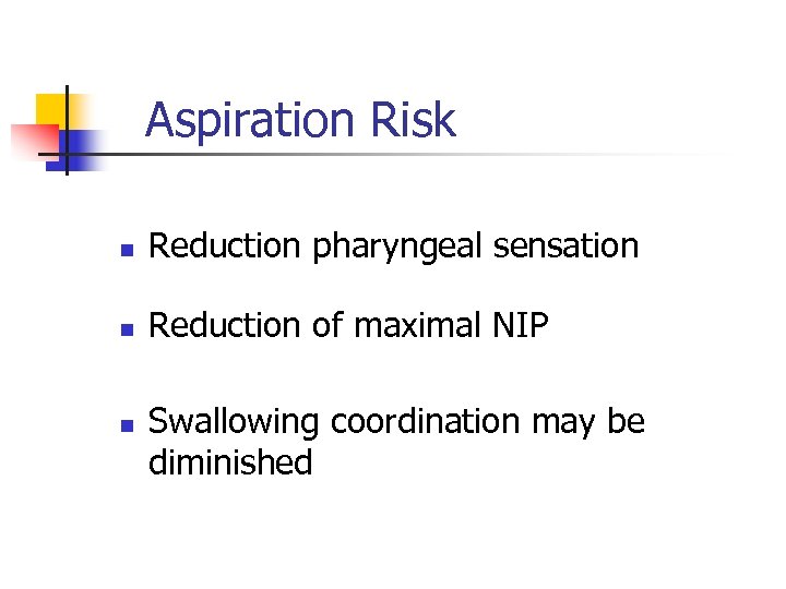 Aspiration Risk n Reduction pharyngeal sensation n Reduction of maximal NIP n Swallowing coordination