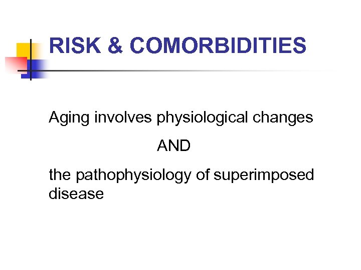 RISK & COMORBIDITIES Aging involves physiological changes AND the pathophysiology of superimposed disease 