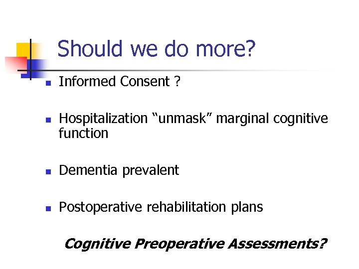 Should we do more? n n Informed Consent ? Hospitalization “unmask” marginal cognitive function