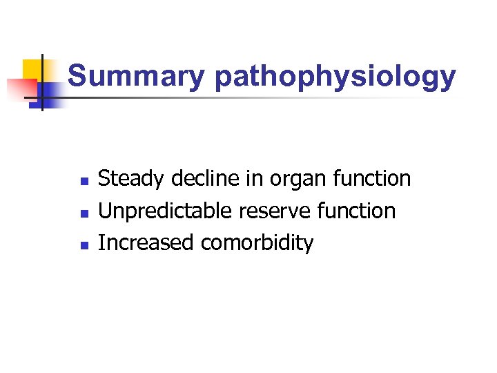Summary pathophysiology n n n Steady decline in organ function Unpredictable reserve function Increased