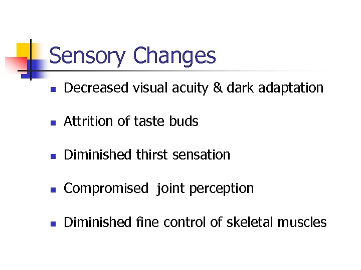 Sensory Changes n Decreased visual acuity & dark adaptation n Attrition of taste buds