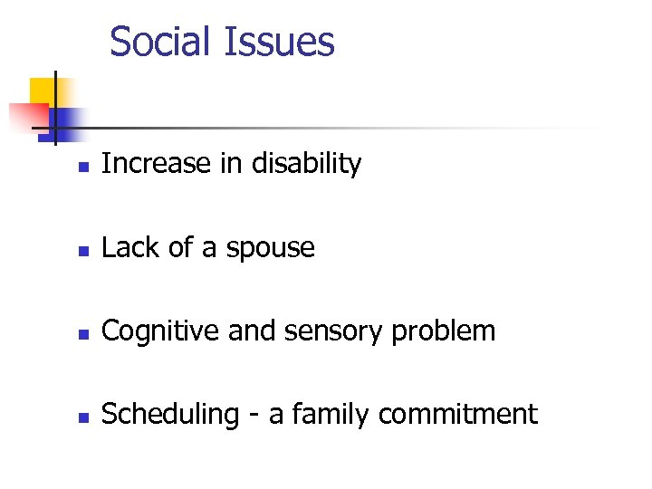 Social Issues n Increase in disability n Lack of a spouse n Cognitive and