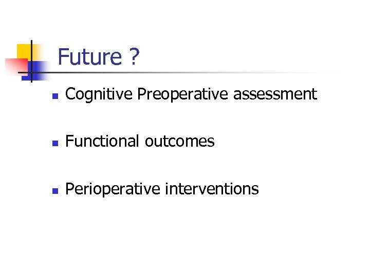 Future ? n Cognitive Preoperative assessment n Functional outcomes n Perioperative interventions 