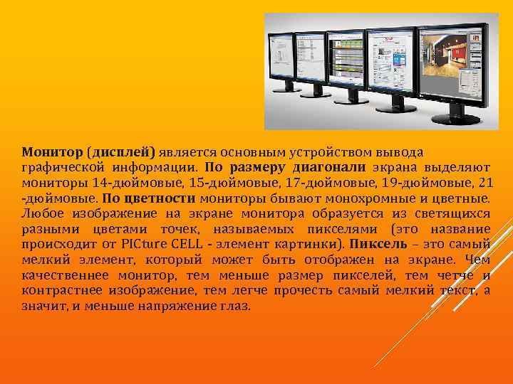 Монитор (дисплей) является основным устройством вывода графической информации. По размеру диагонали экрана выделяют мониторы