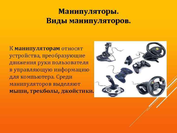 Манипуляторы. Виды манипуляторов. К манипуляторам относят устройства, преобразующие движения руки пользователя в управляющую информацию