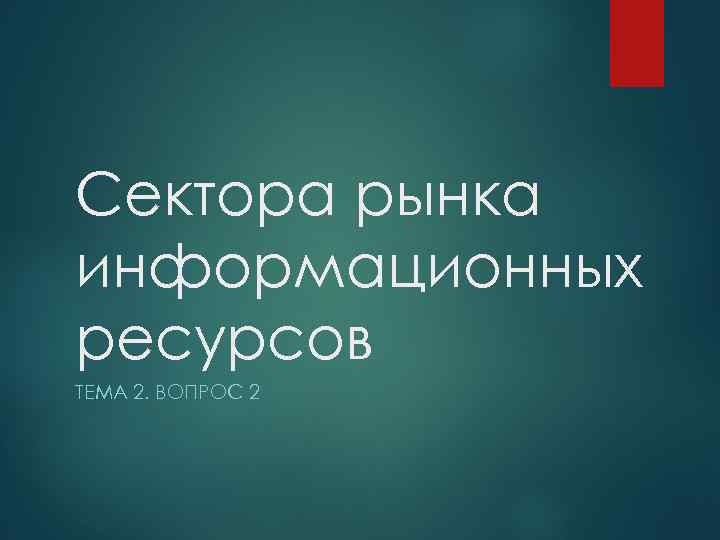 Сектора рынка информационных ресурсов ТЕМА 2. ВОПРОС 2 
