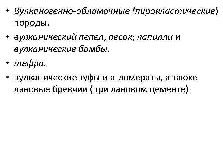  • Вулканогенно-обломочные (пирокластические) породы. • вулканический пепел, песок; лапилли и вулканические бомбы. •