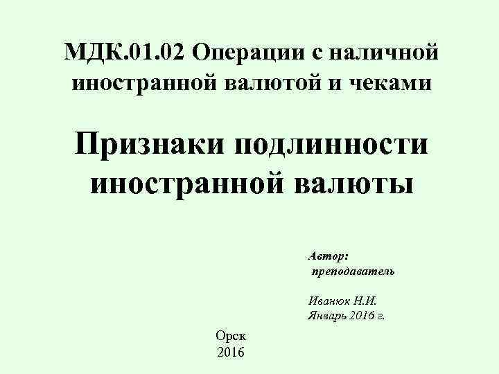 МДК. 01. 02 Операции с наличной иностранной валютой и чеками Признаки подлинности иностранной валюты