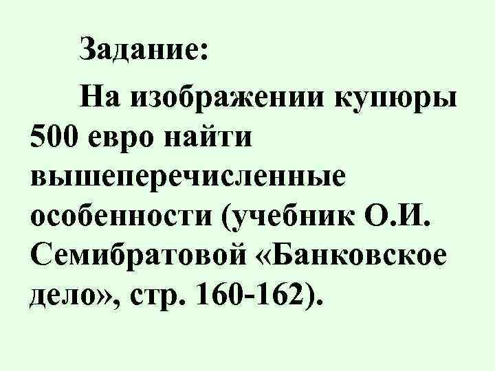 Задание: На изображении купюры 500 евро найти вышеперечисленные особенности (учебник О. И. Семибратовой «Банковское