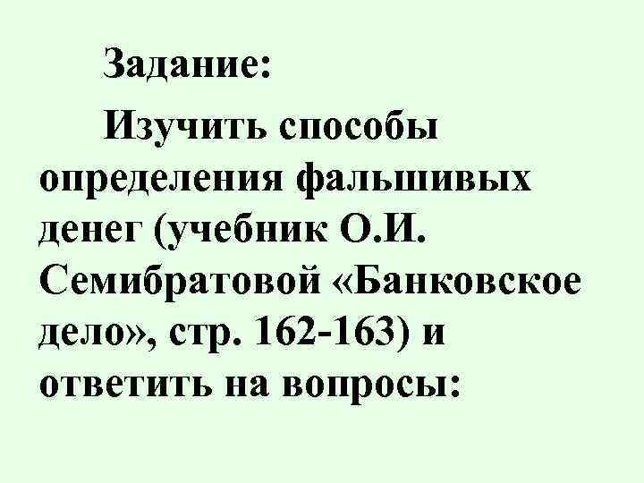 Задание: Изучить способы определения фальшивых денег (учебник О. И. Семибратовой «Банковское дело» , стр.