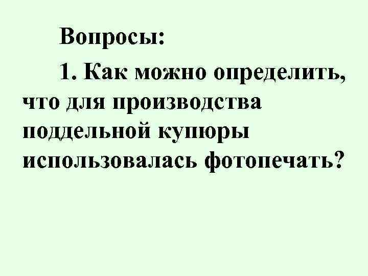 Вопросы: 1. Как можно определить, что для производства поддельной купюры использовалась фотопечать? 