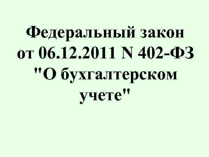 Федеральный закон от 06. 12. 2011 N 402 -ФЗ "О бухгалтерском учете" 