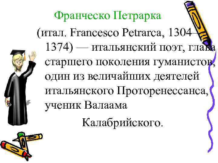 Франческо Петрарка (итал. Francesco Petrarca, 1304— 1374) — итальянский поэт, глава старшего поколения гуманистов,