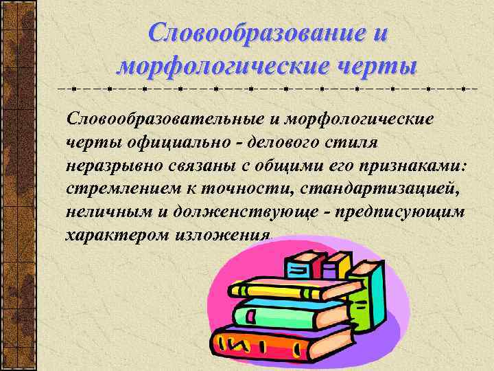 Словообразование и морфологические черты Словообразовательные и морфологические черты официально - делового стиля неразрывно связаны