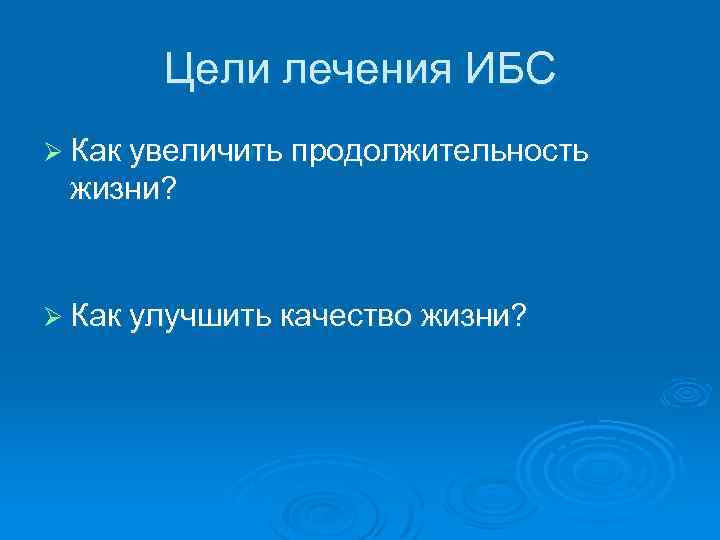 Цели лечения ИБС Ø Как увеличить продолжительность жизни? Ø Как улучшить качество жизни? 
