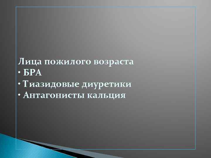 Лица пожилого возраста • БРА • Тиазидовые диуретики • Антагонисты кальция 