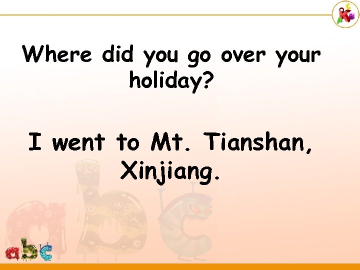 Where did you go over your holiday? I went to Mt. Tianshan, Xinjiang. 