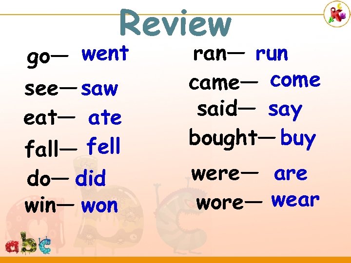 Review go— went see— saw eat— ate fall— fell do— did win— won ran—