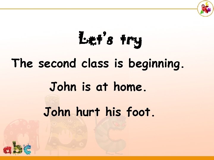 Let’s try The second class is beginning. John is at home. John hurt his
