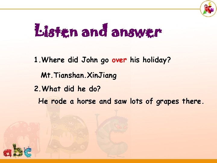 Listen and answer 1. Where did John go over his holiday? Mt. Tianshan. Xin.