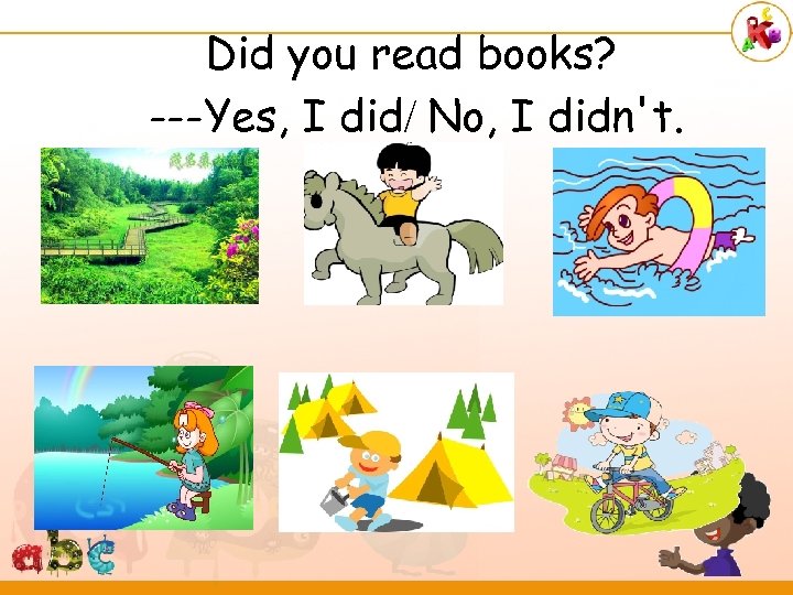 Did you read books? ---Yes, I did/ No, I didn't. 
