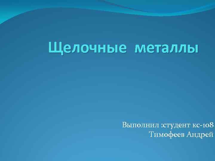 Щелочные металлы Выполнил : студент кс-108 Тимофеев Андрей 