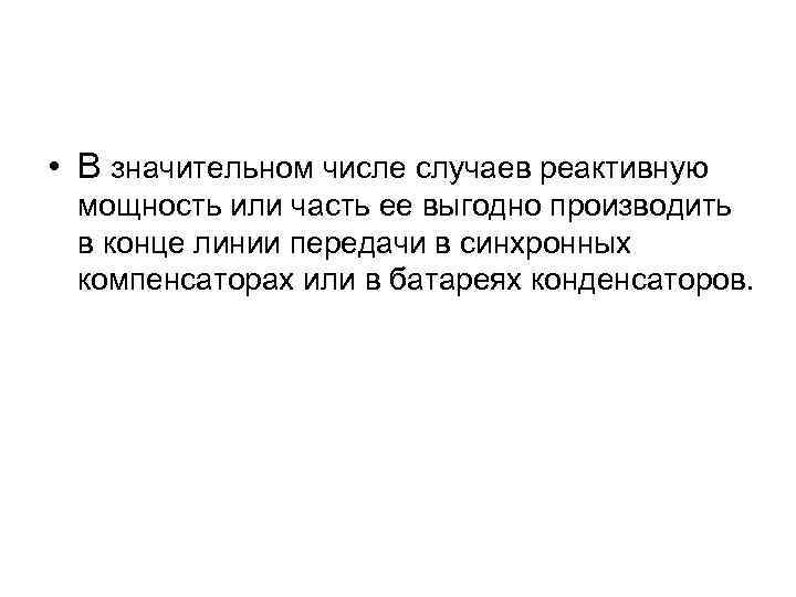  • В значительном числе случаев реактивную мощность или часть ее выгодно производить в