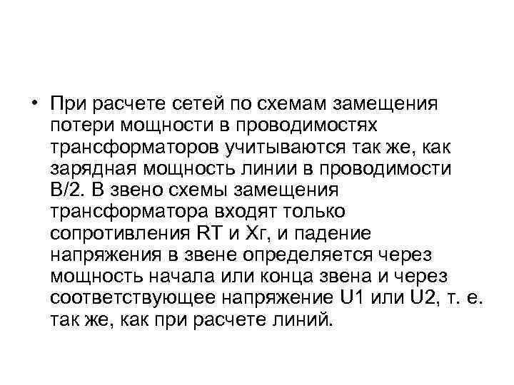  • При расчете сетей по схемам замещения потери мощности в проводимостях трансформаторов учитываются