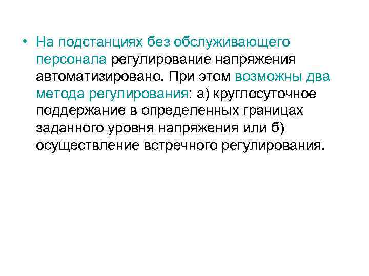  • На подстанциях без обслуживающего персонала регулирование напряжения автоматизировано. При этом возможны два