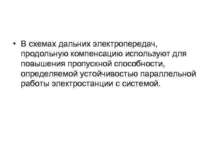  • В схемах дальних электропередач, продольную компенсацию используют для повышения пропускной способности, определяемой