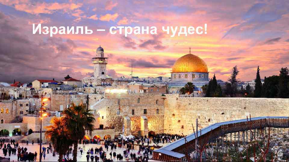 ИЗРАИЛЬ – СТРАНА ЧУДЕС! Израиль – страна чудес! 