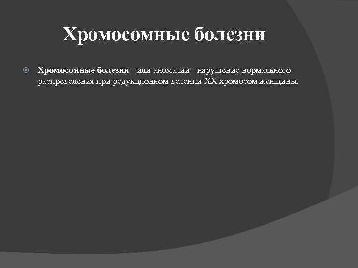 Хромосомные болезни - или аномалии - нарушение нормального распределения при редукционном делении XX хромосом