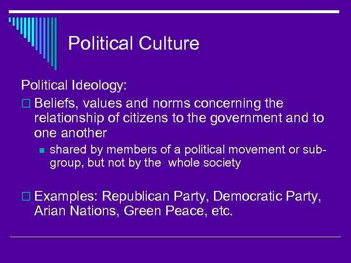 Political Culture Political Ideology: o Beliefs, values and norms concerning the relationship of citizens