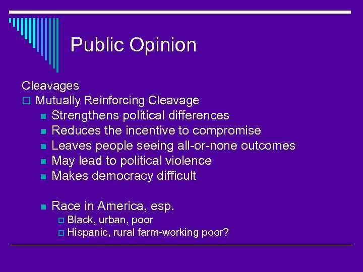 Public Opinion Cleavages o Mutually Reinforcing Cleavage n Strengthens political differences n Reduces the