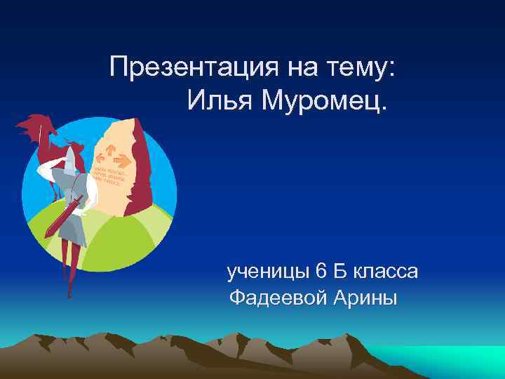 Презентация на тему: Илья Муромец. ученицы 6 Б класса Фадеевой Арины 