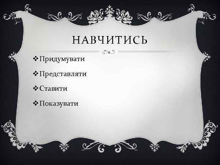 НАВЧИТИСЬ v. Придумувати v. Представляти v. Ставити v. Показувати 