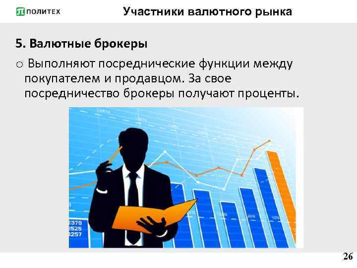 Участники валютного рынка 5. Валютные брокеры o Выполняют посреднические функции между покупателем и продавцом.