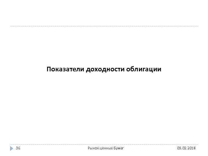 Показатели доходности облигации 36 Рынок ценных бумаг 09. 02. 2018 