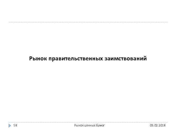 Рынок правительственных заимствований 58 Рынок ценных бумаг 09. 02. 2018 