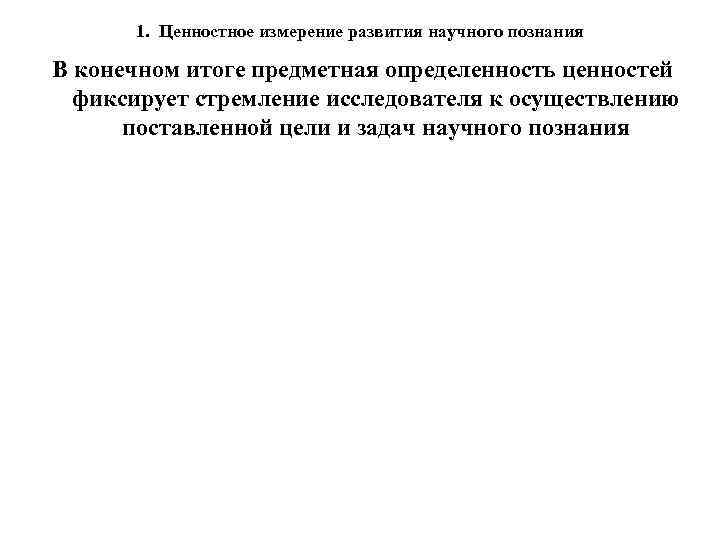 1. Ценностное измерение развития научного познания В конечном итоге предметная определенность ценностей фиксирует стремление