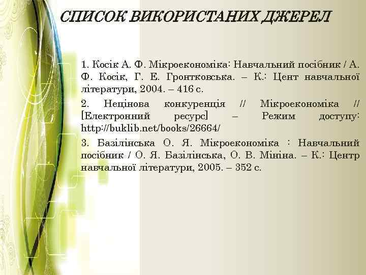 СПИСОК ВИКОРИСТАНИХ ДЖЕРЕЛ 1. Косік А. Ф. Мікроекономіка: Навчальний посібник / А. Ф. Косік,