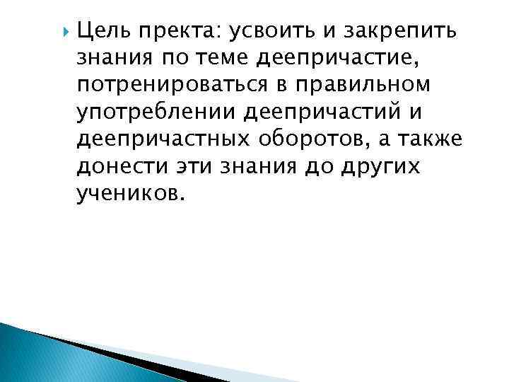  Цель пректа: усвоить и закрепить знания по теме деепричастие, потренироваться в правильном употреблении