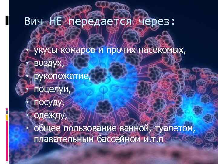 Вич НЕ передается через: • • укусы комаров и прочих насекомых, воздух, рукопожатие, поцелуи,