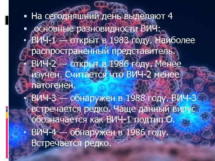  На сегодняшний день выделяют 4 основные разновидности ВИЧ: • ВИЧ-1 — открыт в