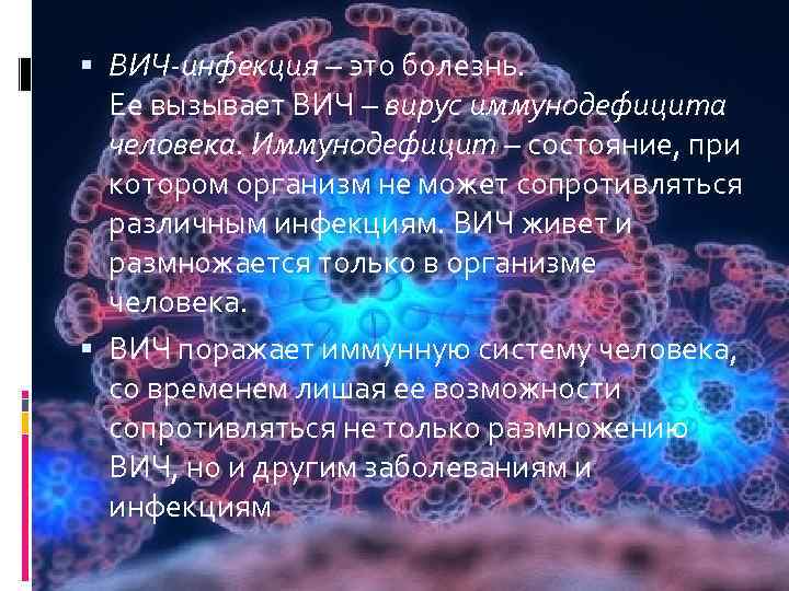  ВИЧ-инфекция – это болезнь. Ее вызывает ВИЧ – вирус иммунодефицита человека. Иммунодефицит –