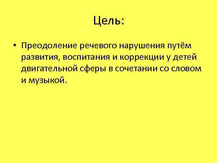 Цель: • Преодоление речевого нарушения путём развития, воспитания и коррекции у детей двигательной сферы