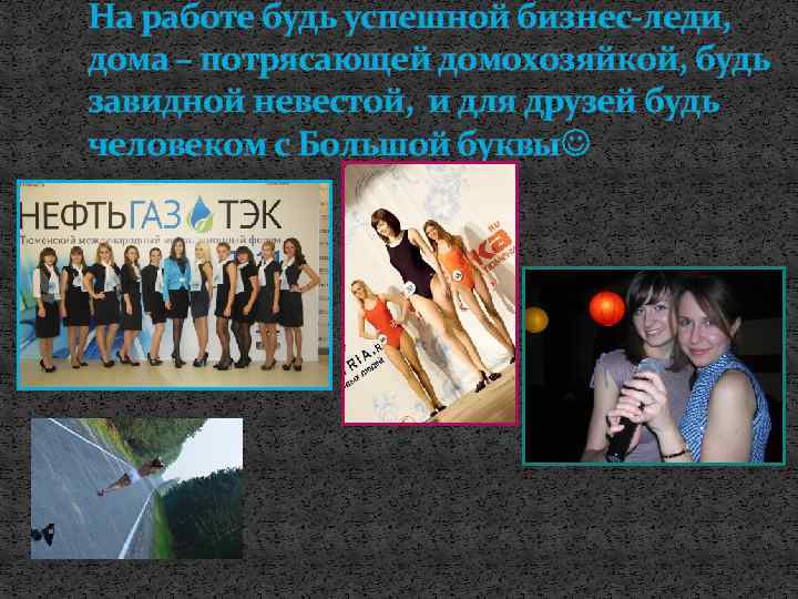 На работе будь успешной бизнес-леди, дома – потрясающей домохозяйкой, будь завидной невестой, и для