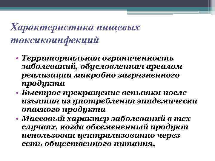 Характеристика пищевых токсикоинфекций • Территориальная ограниченность заболеваний, обусловленная ареалом реализации микробно загрязненного продукта •