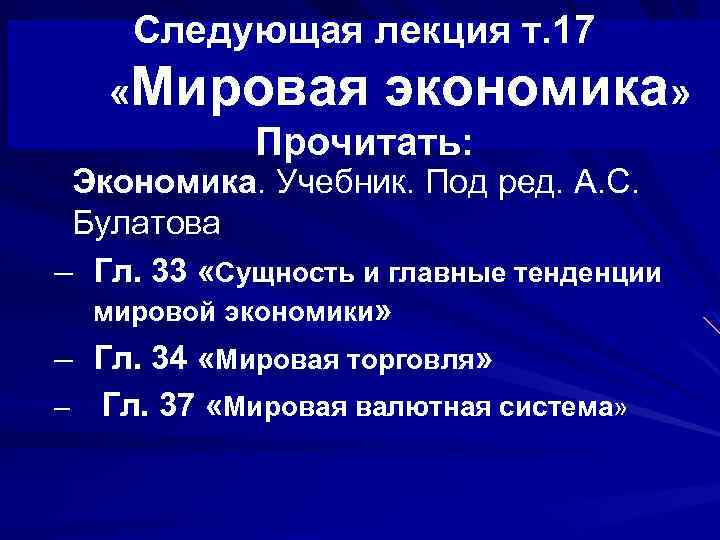 Следующая лекция т. 17 «Мировая экономика» Прочитать: Экономика. Учебник. Под ред. А. С. Булатова